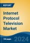 Internet Protocol Television Market - Global Industry Size, Share, Trends, Opportunity, and Forecast, 2018-2028F - Product Image