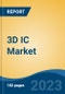 3D IC Market - Global Industry Size, Share, Trends, Opportunity, and Forecast, 2018-2028F - Product Image