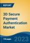 3D Secure Payment Authentication Market - Global Industry Size, Share, Trends, Opportunity, and Forecast, 2018-2028F - Product Image
