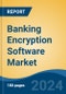 Banking Encryption Software Market - Global Industry Size, Share, Trends, Opportunity, and Forecast, 2018-2028F - Product Image