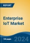 Enterprise IoT Market - Global Industry Size, Share, Trends, Opportunity, and Forecast, 2018-2028F - Product Image