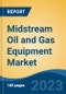 Midstream Oil and Gas Equipment Market - Global Industry Size, Share, Trends, Opportunity, and Forecast, 2018-2028F - Product Image