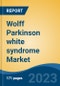 Wolff Parkinson white syndrome Market - Global Industry Size, Share, Trends, Opportunity, and Forecast, 2018-2028F - Product Image