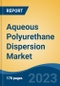 Aqueous Polyurethane Dispersion Market - Global Industry Size, Share, Trends, Opportunity, and Forecast, 2018-2028F - Product Image