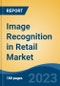 Image Recognition in Retail Market - Global Industry Size, Share, Trends, Opportunity, and Forecast, 2018-2028F - Product Thumbnail Image