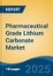 Pharmaceutical Grade Lithium Carbonate Market - Global Industry Size, Share, Trends, Opportunity, and Forecast, 2020-2030F - Product Image