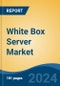 White Box Server Market - Global Industry Size, Share, Trends, Opportunity, and Forecast, 2018-2028F - Product Image