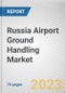 Russia Airport Ground Handling Market By Service, By Airport, By Provider: Opportunity Analysis and Industry Forecast, 2023-2032 - Product Thumbnail Image