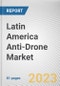Latin America Anti-Drone Market By Technology, By Application, By End Use, By Platform: Opportunity Analysis and Industry Forecast, 2022-2031 - Product Image