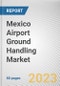 Mexico Airport Ground Handling Market By Service, By Airport, By Provider: Opportunity Analysis and Industry Forecast, 2023-2032 - Product Thumbnail Image
