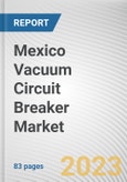 Mexico Vacuum Circuit Breaker Market By Voltage, By Installation Location, By End Use Industry: Opportunity Analysis and Industry Forecast, 2023-2032- Product Image