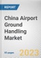 China Airport Ground Handling Market By Service, By Airport, By Provider: Opportunity Analysis and Industry Forecast, 2023-2032 - Product Image
