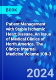 Patient Management with Stable Ischemic Heart Disease, An Issue of Medical Clinics of North America. The Clinics: Internal Medicine Volume 108-3- Product Image