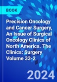 Precision Oncology and Cancer Surgery, An Issue of Surgical Oncology Clinics of North America. The Clinics: Surgery Volume 33-2- Product Image