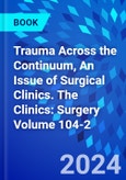 Trauma Across the Continuum, An Issue of Surgical Clinics. The Clinics: Surgery Volume 104-2- Product Image