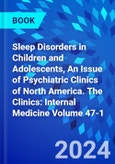 Sleep Disorders in Children and Adolescents, An Issue of Psychiatric Clinics of North America. The Clinics: Internal Medicine Volume 47-1- Product Image