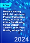 Neonatal Nursing: Clinical Concepts and Practice Implications, Part 1, An Issue of Critical Care Nursing Clinics of North America. The Clinics: Nursing Volume 36-1- Product Image