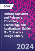 Ionizing Radiation and Polymers. Principles, Technology, and Applications. Edition No. 2. Plastics Design Library- Product Image