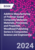Additive Manufacturing of Polymer-Based Composite Materials. Materials, Processes, and Properties. Woodhead Publishing Series in Composites Science and Engineering- Product Image