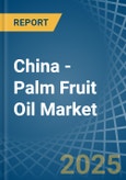 China - Palm Fruit Oil - Market Analysis, Forecast, Size, Trends and Insights- Product Image