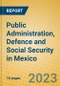 Public Administration, Defence and Social Security in Mexico - Product Image