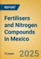 Fertilisers and Nitrogen Compounds in Mexico - Product Image