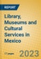 Library, Museums and Cultural Services in Mexico - Product Image
