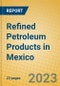 Refined Petroleum Products in Mexico - Product Image