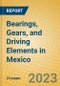 Bearings, Gears, and Driving Elements in Mexico - Product Image