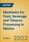 Machinery for Food, Beverage and Tobacco Processing in Mexico - Product Image
