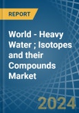 World - Heavy Water (Deuterium Oxide); Isotopes and their Compounds (Excluding Radioactive and the Fissile or Fertile Chemical Isotopes) - Market Analysis, Forecast, Size, Trends and Insights- Product Image