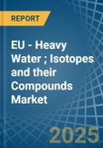 EU - Heavy Water (Deuterium Oxide); Isotopes and their Compounds (Excluding Radioactive and the Fissile or Fertile Chemical Isotopes) - Market Analysis, Forecast, Size, Trends and Insights- Product Image