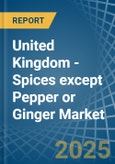 United Kingdom - Spices except Pepper or Ginger - Market Analysis, Forecast, Size, Trends and Insights- Product Image