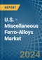 U.S. - Miscellaneous Ferro-Alloys - Market Analysis, Forecast, Size, Trends and Insights - Product Image