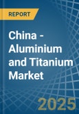 China - Aluminium and Titanium - Market Analysis, Forecast, Size, Trends and Insights- Product Image