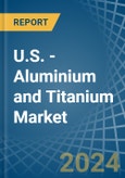 U.S. - Aluminium and Titanium - Market Analysis, Forecast, Size, Trends and Insights- Product Image