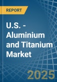 U.S. - Aluminium and Titanium - Market Analysis, Forecast, Size, Trends and Insights- Product Image