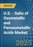 U.S. - Salts of Oxometallic and Peroxometallic Acids (Excluding Chromates, Dichromates, Peroxochromates, Manganites, Manganates, Permanganates, Molybdates, Tungstates) - Market Analysis, Forecast, Size, Trends and Insights- Product Image