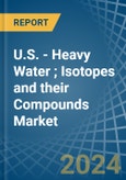 U.S. - Heavy Water (Deuterium Oxide); Isotopes and their Compounds (Excluding Radioactive and the Fissile or Fertile Chemical Isotopes) - Market Analysis, Forecast, Size, Trends and Insights- Product Image