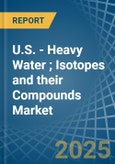 U.S. - Heavy Water (Deuterium Oxide); Isotopes and their Compounds (Excluding Radioactive and the Fissile or Fertile Chemical Isotopes) - Market Analysis, Forecast, Size, Trends and Insights- Product Image