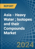 Asia - Heavy Water (Deuterium Oxide); Isotopes and their Compounds (Excluding Radioactive and the Fissile or Fertile Chemical Isotopes) - Market Analysis, Forecast, Size, Trends and Insights- Product Image