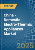 China - Domestic Electro-Thermic Appliances - Market Analysis, Forecast, Size, Trends and Insights- Product Image