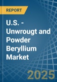 U.S. - Unwrougt and Powder Beryllium - Market Analysis, Forecast, Size, Trends and Insights- Product Image