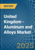 United Kingdom - Aluminum and Alloys - Market Analysis, Forecast, Size, Trends and Insights- Product Image