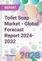 Toilet Soap Market - Global Forecast Report 2024-2032 - Product Thumbnail Image