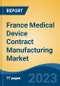 France Medical Device Contract Manufacturing Market, By Region, By Competition Forecast & Opportunities, 2018-2028F - Product Image