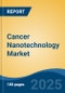 Cancer Nanotechnology Market - Global Industry Size, Share, Trends, Opportunity, and Forecast, 2018-2028F - Product Image