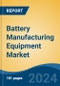 Battery Manufacturing Equipment Market - Global Industry Size, Share, Trends, Opportunity, and Forecast, 2018-2028F - Product Image