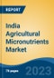India Agricultural Micronutrients Market, By Region, By Competition Forecast & Opportunities, 2019-2029F - Product Image