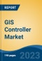 GIS Controller Market - Global Industry Size, Share, Trends, Opportunity, and Forecast, 2018-2028F - Product Image